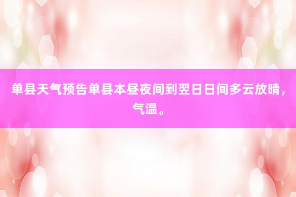 单县天气预告单县本昼夜间到翌日日间多云放晴，气温。