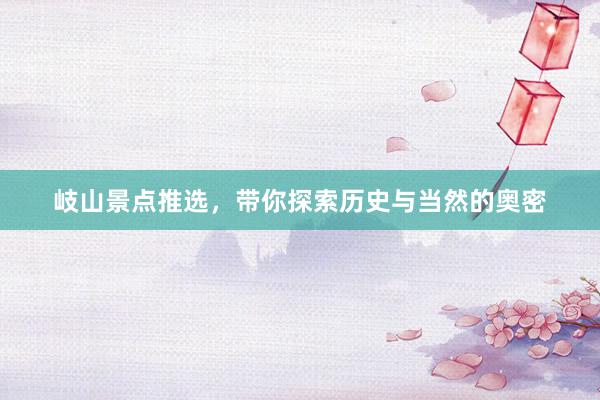 岐山景点推选，带你探索历史与当然的奥密
