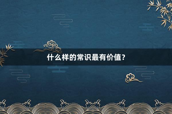 什么样的常识最有价值？